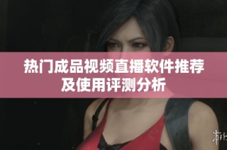 热门成品视频直播软件推荐及使用评测分析