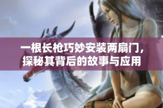 一根长枪巧妙安装两扇门，探秘其背后的故事与应用
