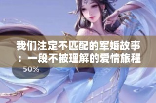 我们注定不匹配的军婚故事：一段不被理解的爱情旅程