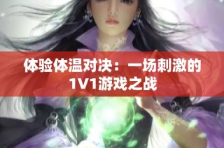 体验体温对决：一场刺激的1V1游戏之战