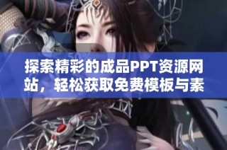 探索精彩的成品PPT资源网站，轻松获取免费模板与素材