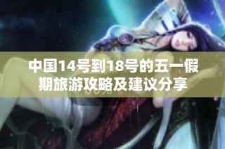 中国14号到18号的五一假期旅游攻略及建议分享