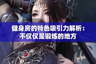 健身房的特色吸引力解析：不仅仅是锻炼的地方