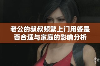 老公的叔叔频繁上门用餐是否合适与家庭的影响分析