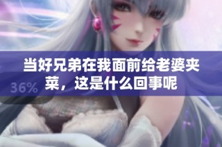 当好兄弟在我面前给老婆夹菜，这是什么回事呢