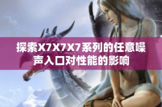 探索X7X7X7系列的任意噪声入口对性能的影响