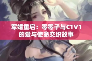 军婚重启：零零子与C1V1的爱与使命交织故事