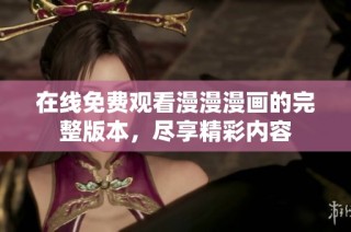 在线免费观看漫漫漫画的完整版本，尽享精彩内容