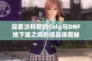 探索沃特碧的Colg与DNF地下城之间的结晶体奥秘