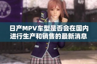 日产MPV车型是否会在国内进行生产和销售的最新消息