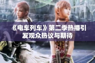 《电车列车》第二季热播引发观众热议与期待