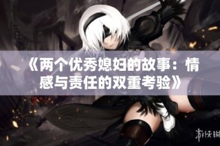 《两个优秀媳妇的故事：情感与责任的双重考验》