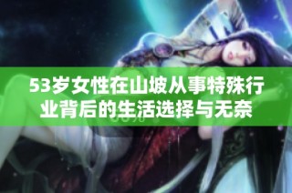 53岁女性在山坡从事特殊行业背后的生活选择与无奈
