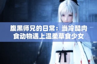 腹黑师兄的日常：当冷酷肉食动物遇上温柔草食少女