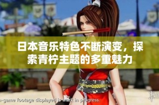日本音乐特色不断演变，探索青柠主题的多重魅力