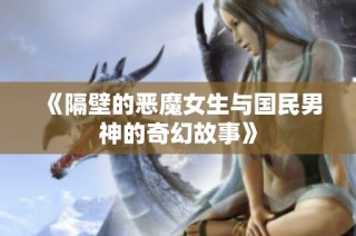 《隔壁的恶魔女生与国民男神的奇幻故事》
