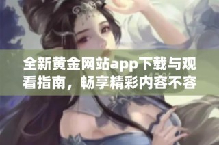 全新黄金网站app下载与观看指南，畅享精彩内容不容错过