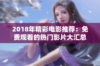 2018年精彩电影推荐：免费观看的热门影片大汇总
