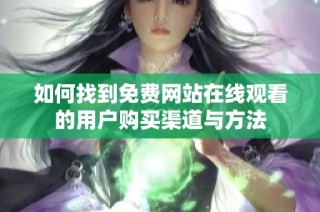 如何找到免费网站在线观看的用户购买渠道与方法