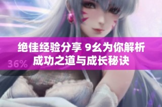 绝佳经验分享 9幺为你解析成功之道与成长秘诀