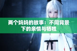 两个妈妈的故事：不同背景下的亲情与牺牲