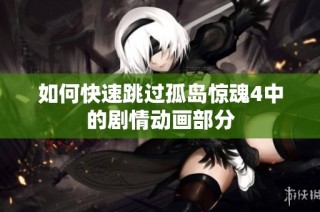如何快速跳过孤岛惊魂4中的剧情动画部分