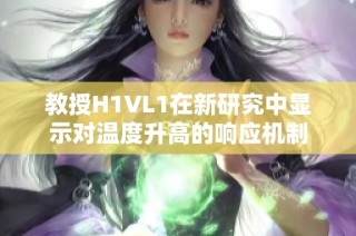 教授H1VL1在新研究中显示对温度升高的响应机制
