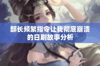 部长频繁指令让我彻底崩溃的日剧故事分析