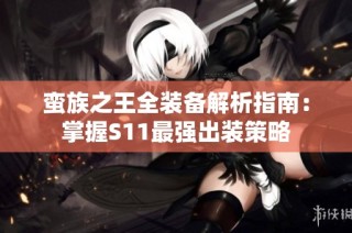 蛮族之王全装备解析指南：掌握S11最强出装策略