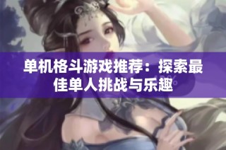 单机格斗游戏推荐：探索最佳单人挑战与乐趣