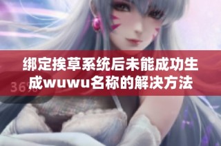 绑定挨草系统后未能成功生成wuwu名称的解决方法解析