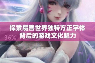 探索魔兽世界独特方正字体背后的游戏文化魅力