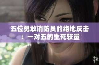 五位勇敢消防员的绝地反击：一对五的生死较量