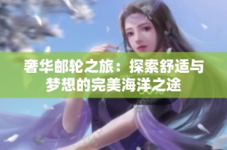 奢华邮轮之旅：探索舒适与梦想的完美海洋之途
