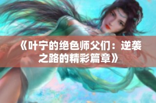 《叶宁的绝色师父们：逆袭之路的精彩篇章》
