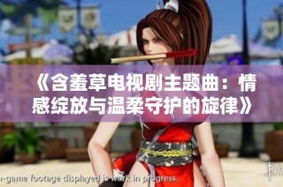 《含羞草电视剧主题曲：情感绽放与温柔守护的旋律》