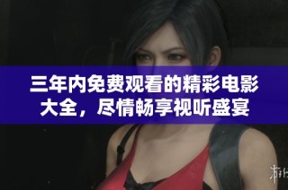 三年内免费观看的精彩电影大全，尽情畅享视听盛宴