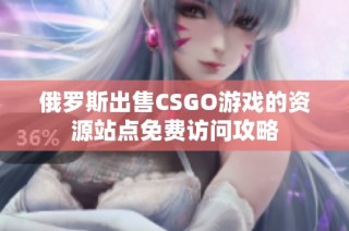 俄罗斯出售CSGO游戏的资源站点免费访问攻略