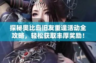 探秘奥比岛旧友重逢活动全攻略，轻松获取丰厚奖励！