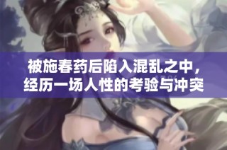 被施春药后陷入混乱之中，经历一场人性的考验与冲突