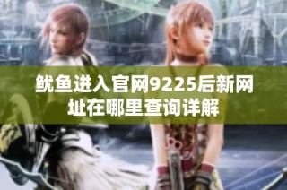 鱿鱼进入官网9225后新网址在哪里查询详解