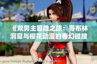 《双男主冒险之旅：哥布林洞窟与樱花动漫的奇幻碰撞》