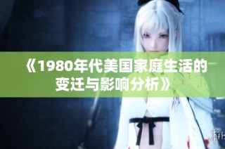 《1980年代美国家庭生活的变迁与影响分析》
