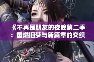 《不再是朋友的夜晚第二季：重燃旧梦与新篇章的交织》