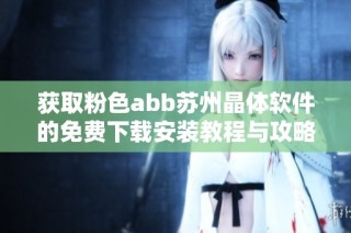 获取粉色abb苏州晶体软件的免费下载安装教程与攻略