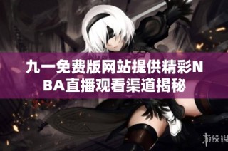 九一免费版网站提供精彩NBA直播观看渠道揭秘