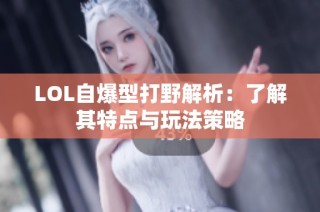 LOL自爆型打野解析：了解其特点与玩法策略