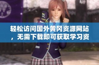 轻松访问国外黄冈资源网站，无需下载即可获取学习资料