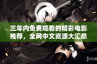 三年内免费观看的精彩电影推荐，全网中文资源大汇总