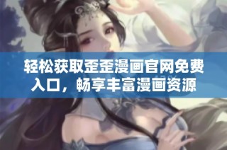 轻松获取歪歪漫画官网免费入口，畅享丰富漫画资源